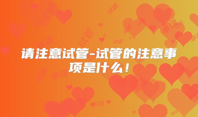 请注意试管-试管的注意事项是什么！