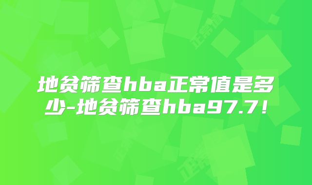 地贫筛查hba正常值是多少-地贫筛查hba97.7!