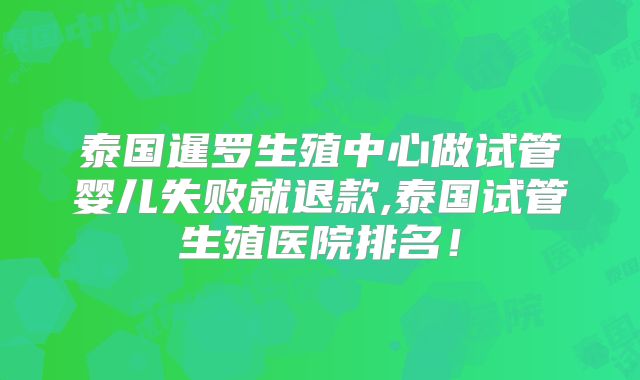 泰国暹罗生殖中心做试管婴儿失败就退款,泰国试管生殖医院排名!