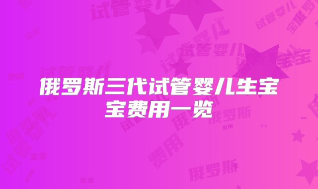 俄罗斯三代试管婴儿生宝宝费用一览