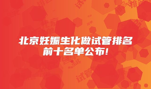 北京妊娠生化做试管排名前十名单公布!