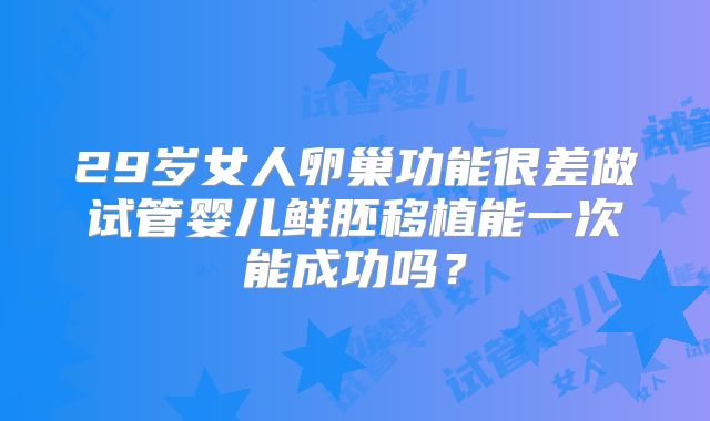 29岁女人卵巢功能很差做试管婴儿鲜胚移植能一次能成功吗？