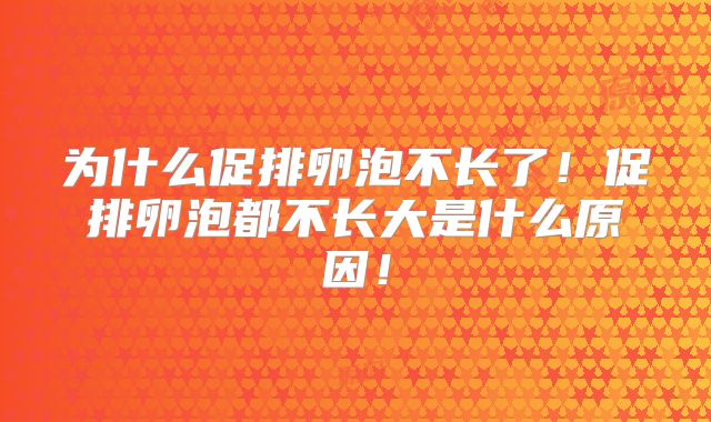 为什么促排卵泡不长了！促排卵泡都不长大是什么原因！