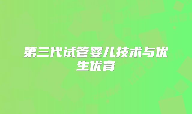 第三代试管婴儿技术与优生优育
