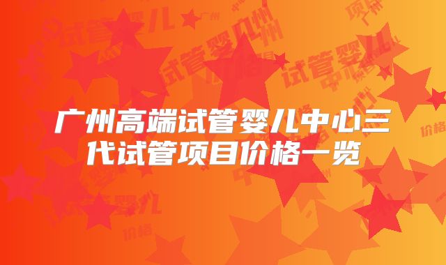 广州高端试管婴儿中心三代试管项目价格一览