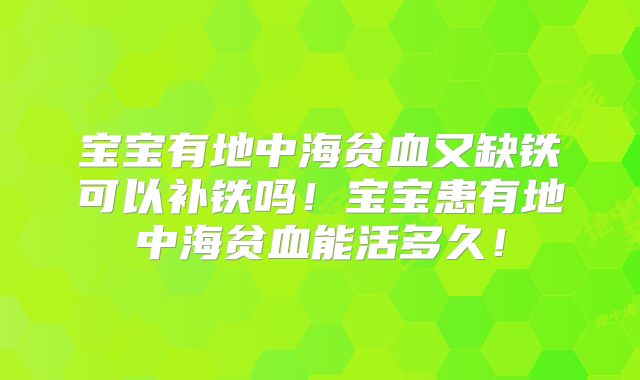 宝宝有地中海贫血又缺铁可以补铁吗！宝宝患有地中海贫血能活多久！
