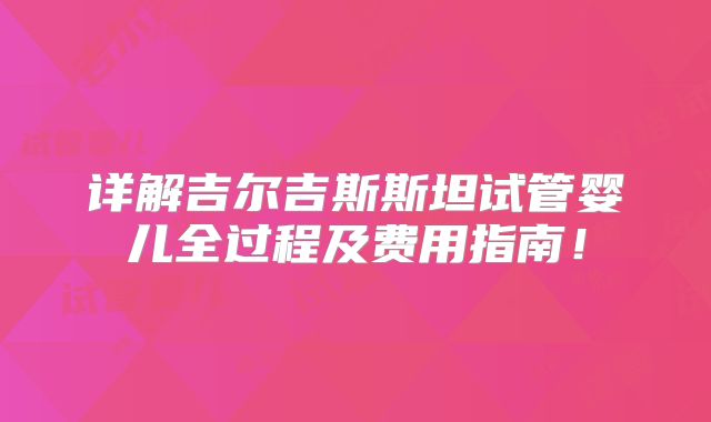 详解吉尔吉斯斯坦试管婴儿全过程及费用指南！