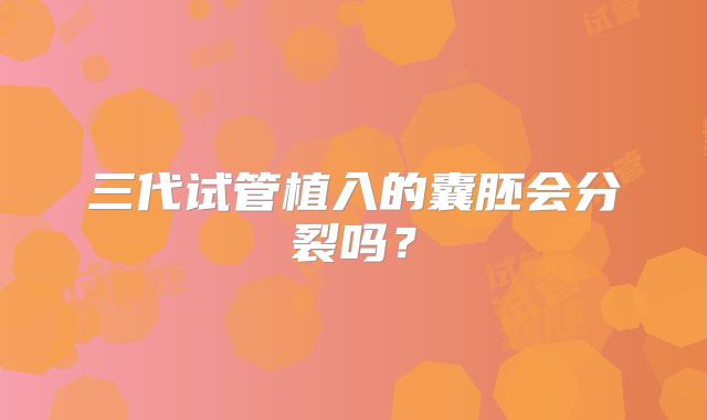 三代试管植入的囊胚会分裂吗?