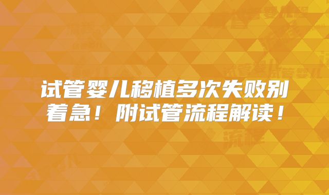 试管婴儿移植多次失败别着急！附试管流程解读！