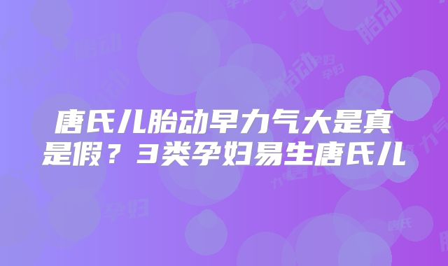 唐氏儿胎动早力气大是真是假？3类孕妇易生唐氏儿