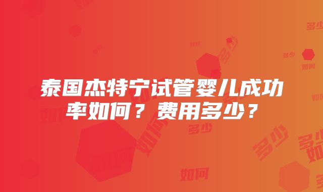 泰国杰特宁试管婴儿成功率如何?费用多少?