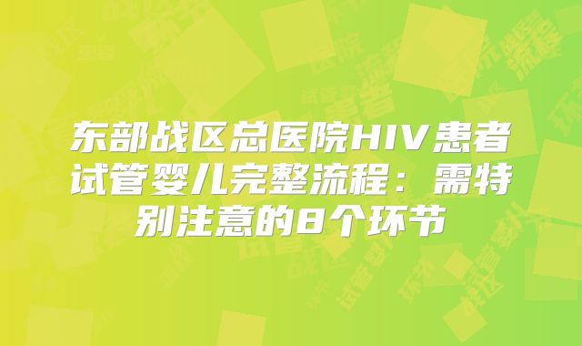 东部战区总医院HIV患者试管婴儿完整流程:需特别注意的8个环节