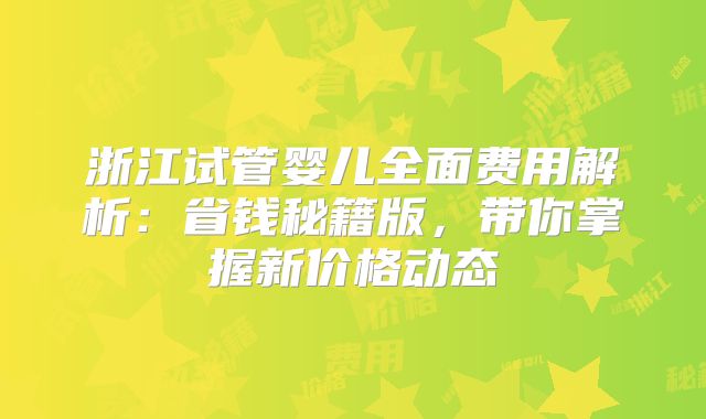 浙江试管婴儿全面费用解析：省钱秘籍版，带你掌握新价格动态