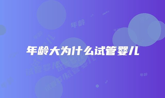 年龄大为什么试管婴儿