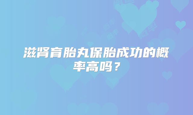 滋肾育胎丸保胎成功的概率高吗?
