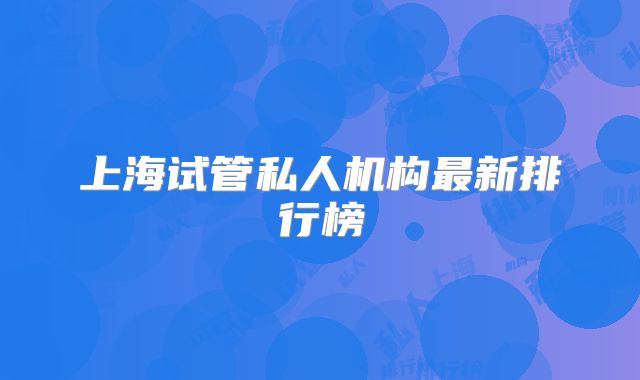 上海试管私人机构最新排行榜
