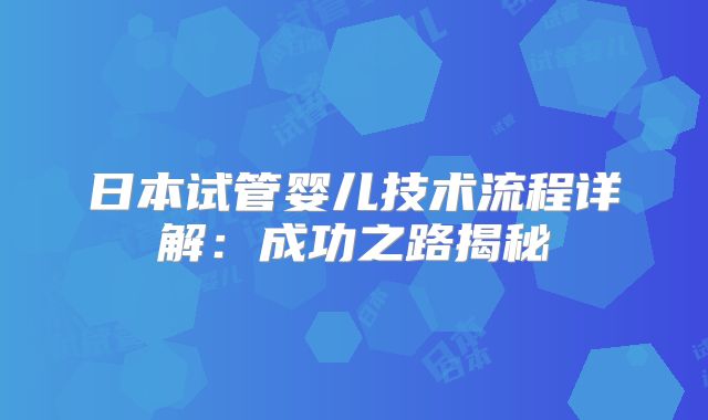 日本试管婴儿技术流程详解:成功之路揭秘