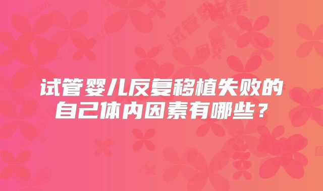 试管婴儿反复移植失败的自己体内因素有哪些？