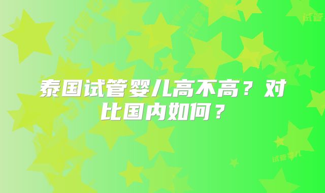 泰国试管婴儿高不高？对比国内如何？