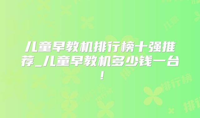 儿童早教机排行榜十强推荐_儿童早教机多少钱一台！