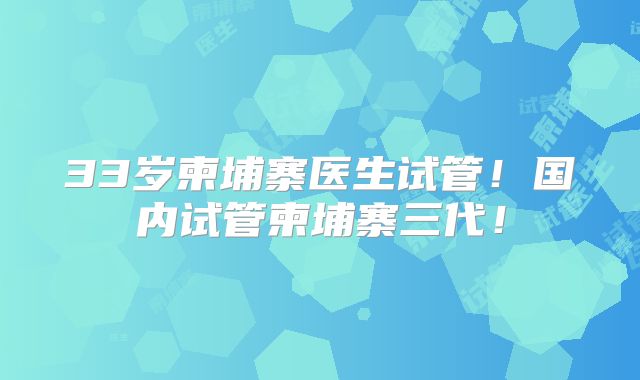 33岁柬埔寨医生试管!国内试管柬埔寨三代!