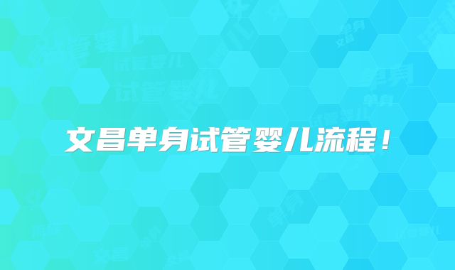 文昌单身试管婴儿流程！
