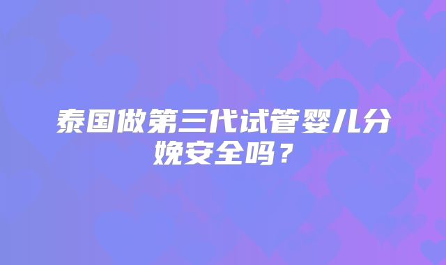 泰国做第三代试管婴儿分娩安全吗？