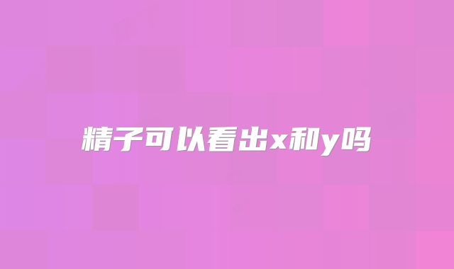 精子可以看出x和y吗