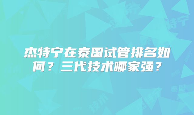 杰特宁在泰国试管排名如何?三代技术哪家强?