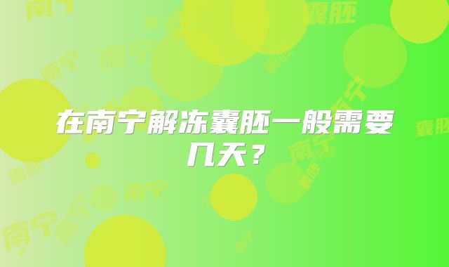 在南宁解冻囊胚一般需要几天？