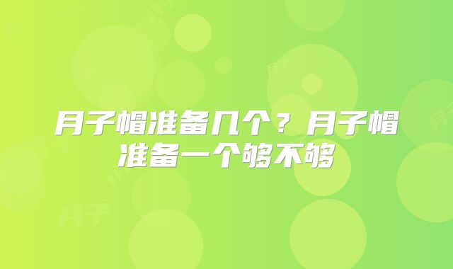 月子帽准备几个？月子帽准备一个够不够