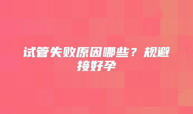 试管失败原因哪些?规避接好孕
