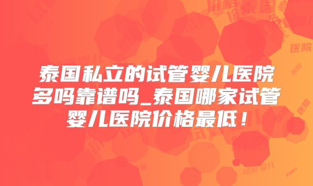 泰国私立的试管婴儿医院多吗靠谱吗_泰国哪家试管婴儿医院价格最低!