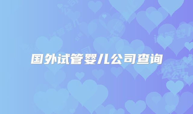 国外试管婴儿公司查询