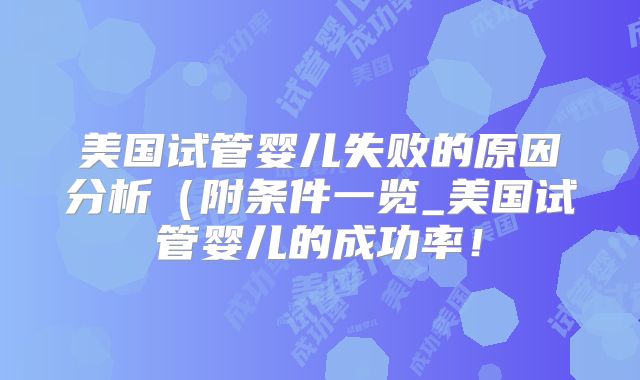 美国试管婴儿失败的原因分析(附条件一览_美国试管婴儿的成功率!