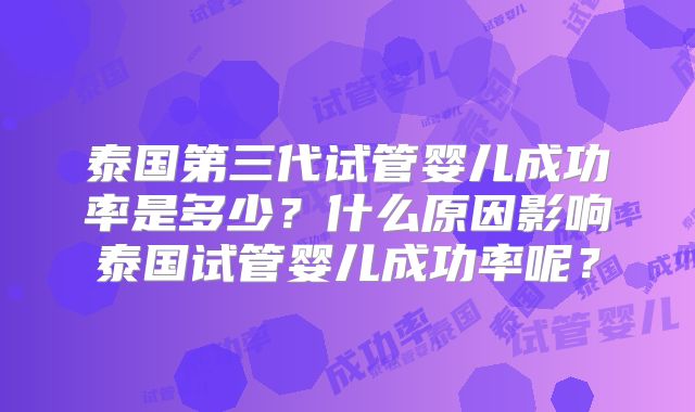 泰国第三代试管婴儿成功率是多少?什么原因影响泰国试管婴儿成功率呢?