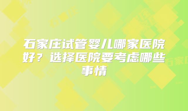 石家庄试管婴儿哪家医院好？选择医院要考虑哪些事情