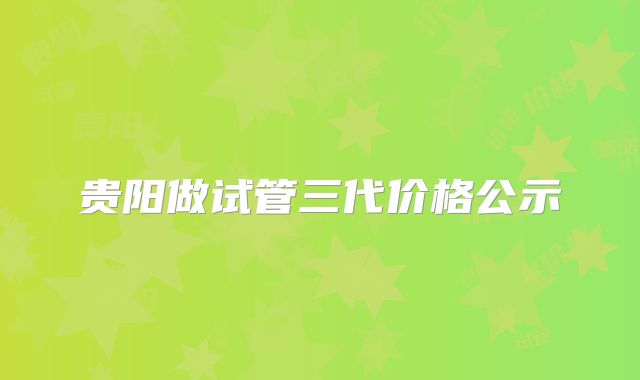 贵阳做试管三代价格公示