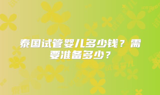 泰国试管婴儿多少钱?需要准备多少?