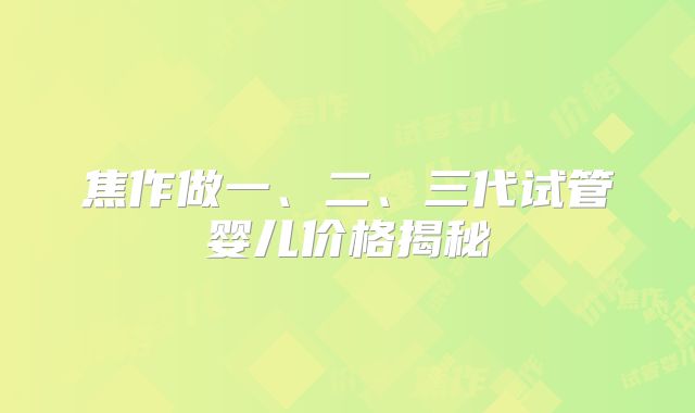 焦作做一、二、三代试管婴儿价格揭秘