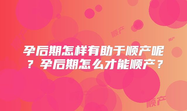 孕后期怎样有助于顺产呢?孕后期怎么才能顺产?
