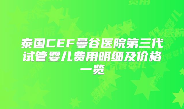 泰国CEF曼谷医院第三代试管婴儿费用明细及价格一览