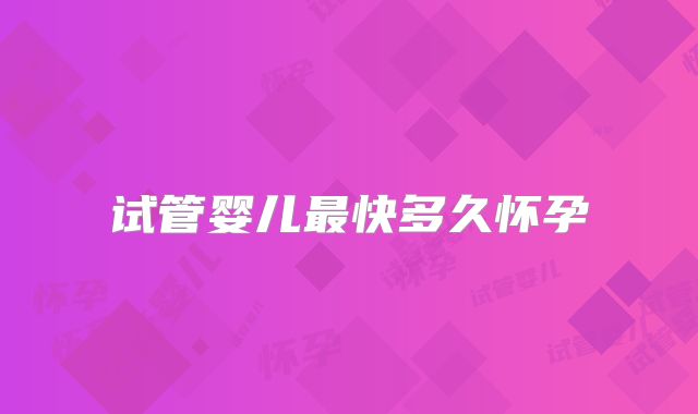 试管婴儿最快多久怀孕