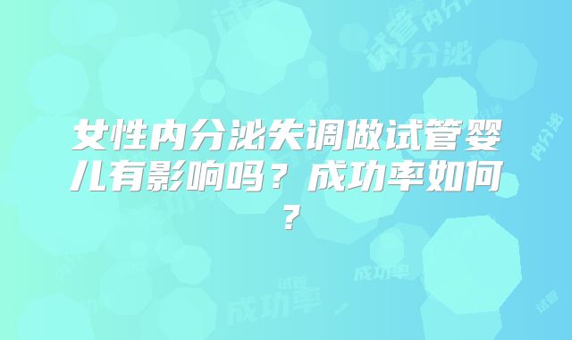女性内分泌失调做试管婴儿有影响吗？成功率如何？