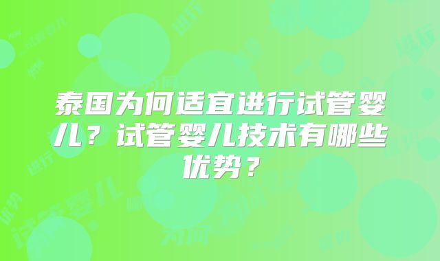 泰国为何适宜进行试管婴儿?试管婴儿技术有哪些优势?
