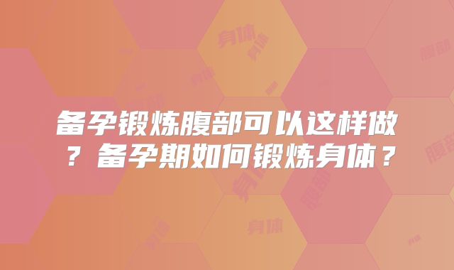 备孕锻炼腹部可以这样做？备孕期如何锻炼身体？