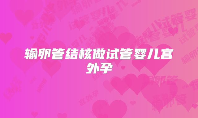 输卵管结核做试管婴儿宫外孕