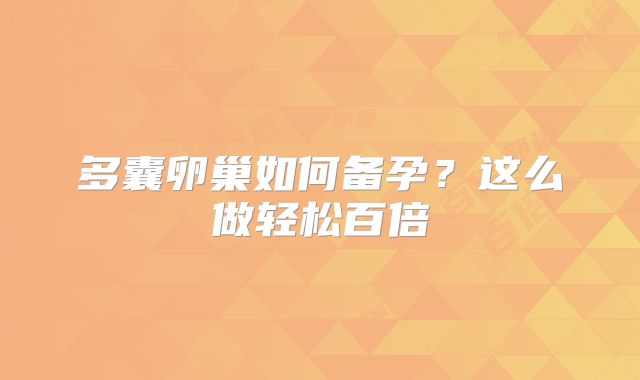 多囊卵巢如何备孕?这么做轻松百倍
