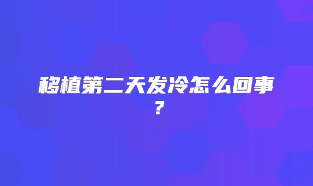 移植第二天发冷怎么回事?