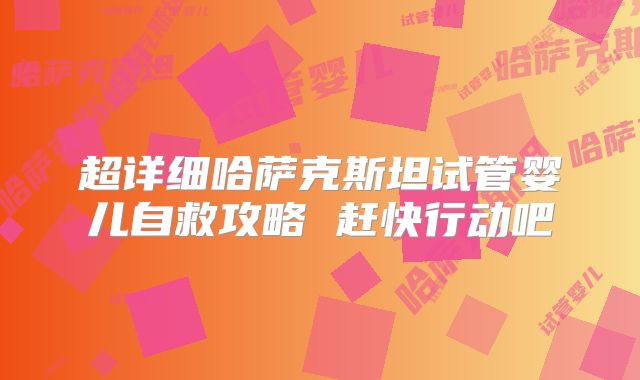 超详细哈萨克斯坦试管婴儿自救攻略 赶快行动吧